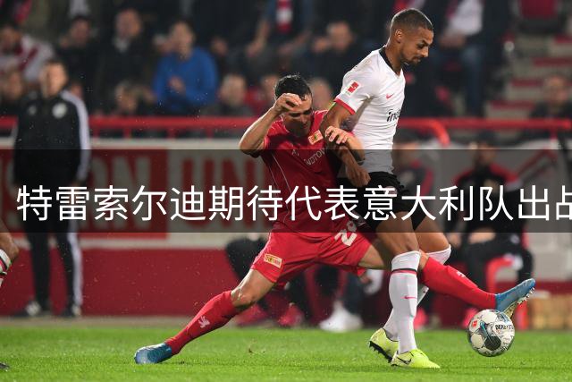 特雷索尔迪期待代表意大利队出战